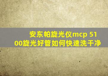 安东帕旋光仪mcp 5100旋光好管如何快速洗干净